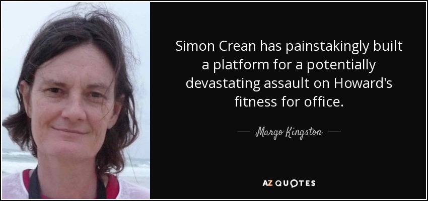 Simon Crean has painstakingly built a platform for a potentially devastating assault on Howard's fitness for office. - Margo Kingston