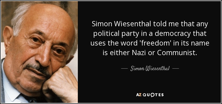 Simon Wiesenthal told me that any political party in a democracy that uses the word 'freedom' in its name is either Nazi or Communist. - Simon Wiesenthal