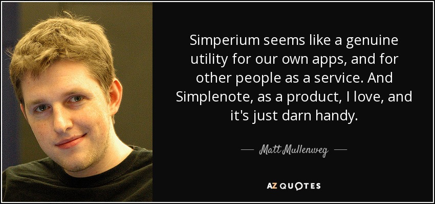 Simperium seems like a genuine utility for our own apps, and for other people as a service. And Simplenote, as a product, I love, and it's just darn handy. - Matt Mullenweg