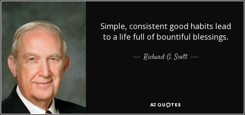 Simple, consistent good habits lead to a life full of bountiful blessings. - Richard G. Scott