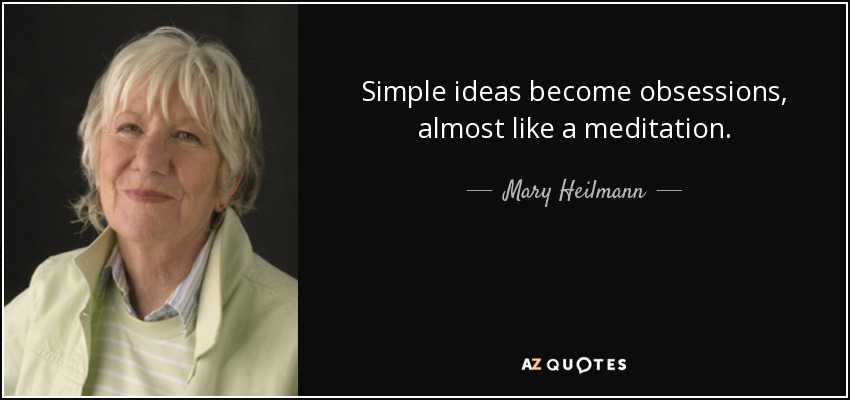 Simple ideas become obsessions, almost like a meditation. - Mary Heilmann