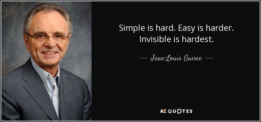 Simple is hard. Easy is harder. Invisible is hardest. - Jean-Louis Gassee