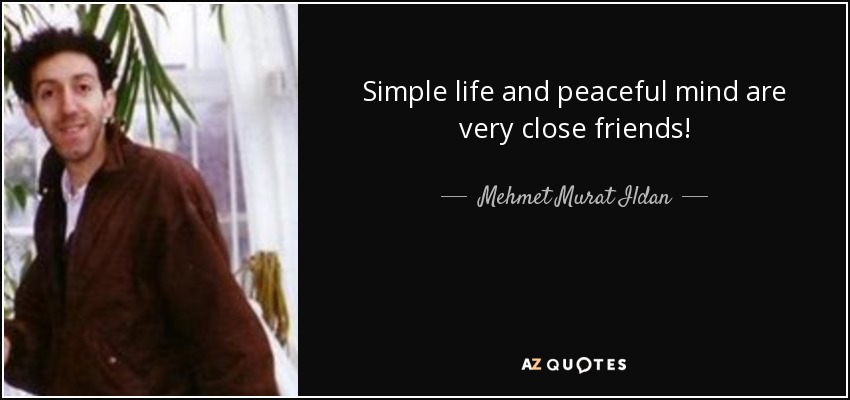Simple life and peaceful mind are very close friends! - Mehmet Murat Ildan