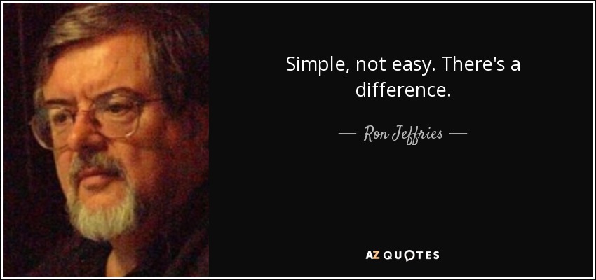 Simple, not easy. There's a difference. - Ron Jeffries