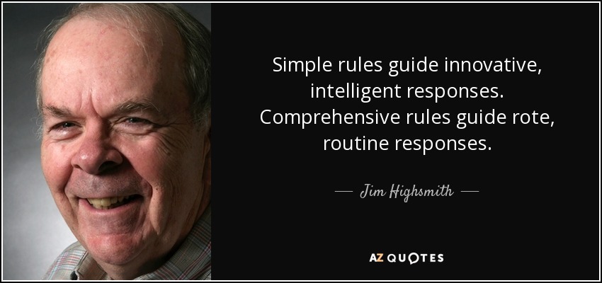Simple rules guide innovative, intelligent responses. Comprehensive rules guide rote, routine responses. - Jim Highsmith