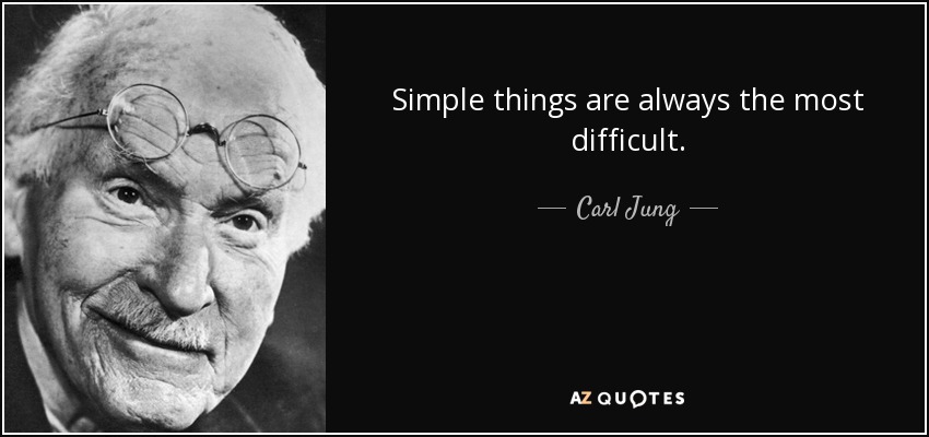 Simple things are always the most difficult. - Carl Jung