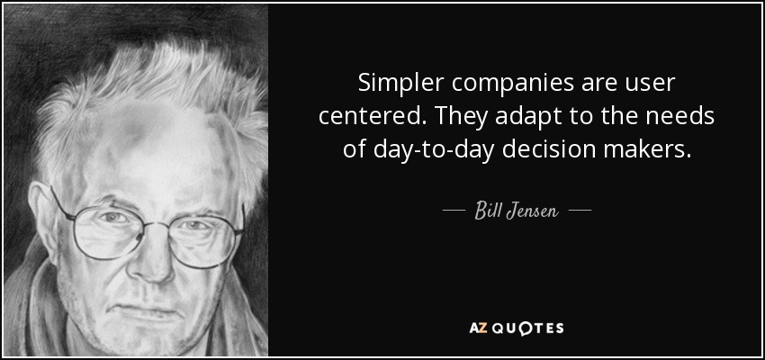Simpler companies are user centered. They adapt to the needs of day-to-day decision makers. - Bill Jensen