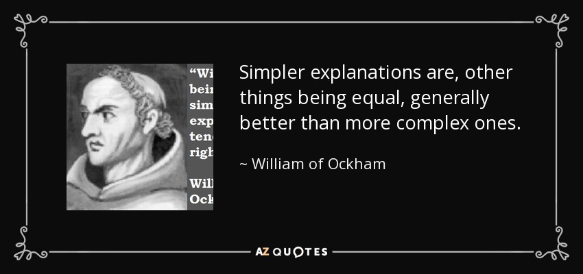 Simpler explanations are, other things being equal, generally better than more complex ones. - William of Ockham