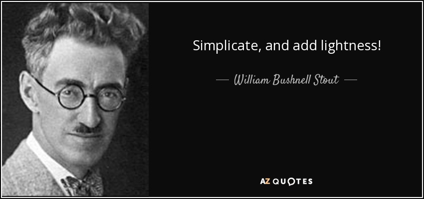 Simplicate, and add lightness! - William Bushnell Stout