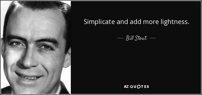Simplicate and add more lightness. - Bill Stout