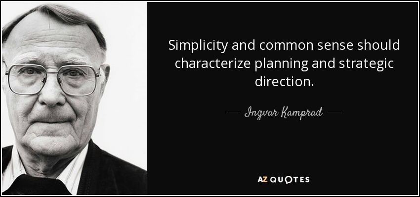 Simplicity and common sense should characterize planning and strategic direction. - Ingvar Kamprad