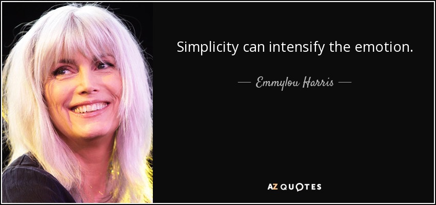 Simplicity can intensify the emotion. - Emmylou Harris
