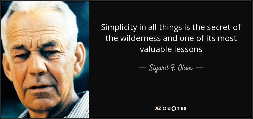 Simplicity in all things is the secret of the wilderness and one of its most valuable lessons - Sigurd F. Olson