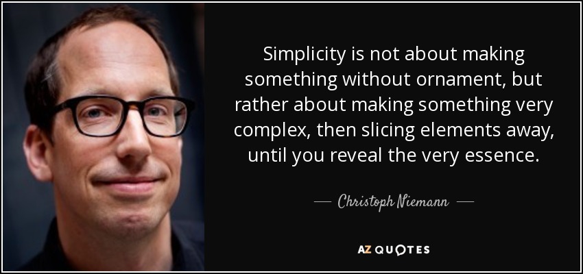 Simplicity is not about making something without ornament, but rather about making something very complex, then slicing elements away, until you reveal the very essence. - Christoph Niemann
