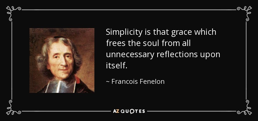 Simplicity is that grace which frees the soul from all unnecessary reflections upon itself. - Francois Fenelon