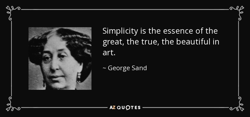 Simplicity is the essence of the great, the true, the beautiful in art. - George Sand