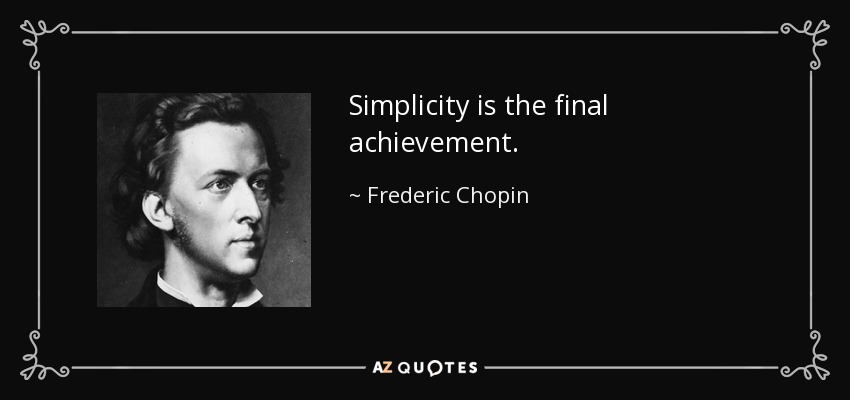 Simplicity is the final achievement. - Frederic Chopin