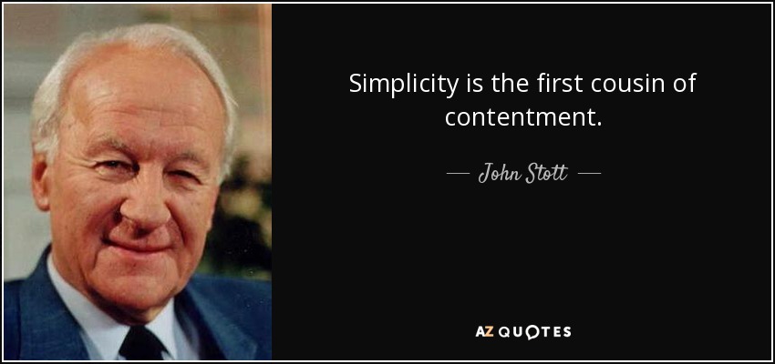 Simplicity is the first cousin of contentment. - John Stott