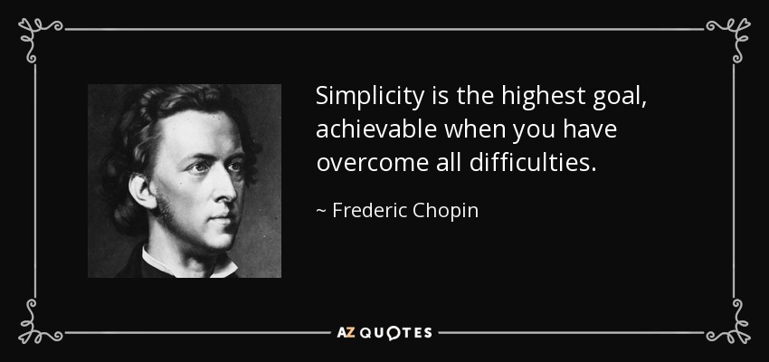 Simplicity is the highest goal, achievable when you have overcome all difficulties. - Frederic Chopin