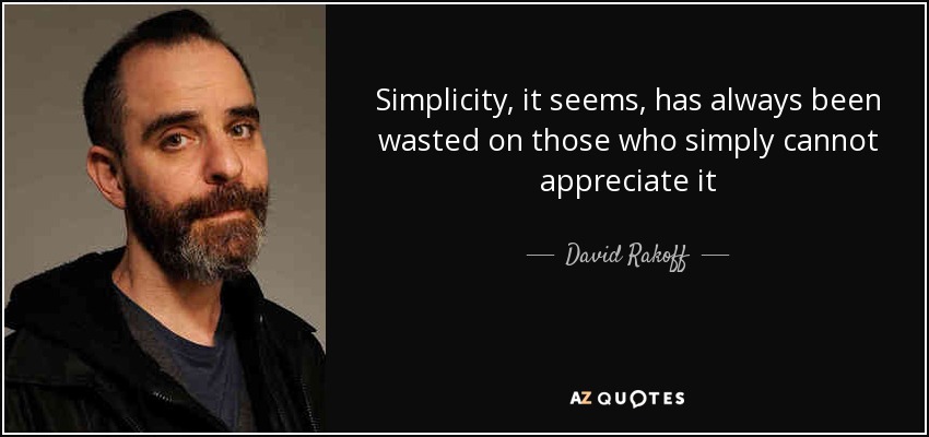 Simplicity, it seems, has always been wasted on those who simply cannot appreciate it - David Rakoff