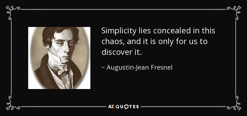 Simplicity lies concealed in this chaos, and it is only for us to discover it. - Augustin-Jean Fresnel