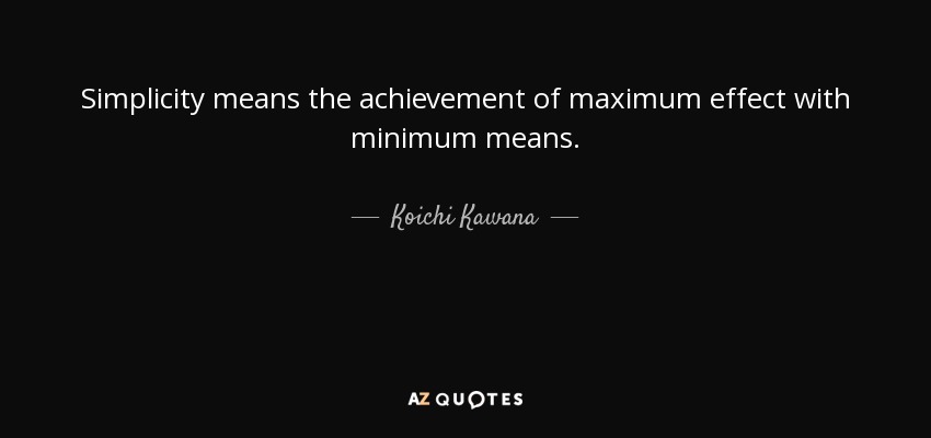 Simplicity means the achievement of maximum effect with minimum means. - Koichi Kawana