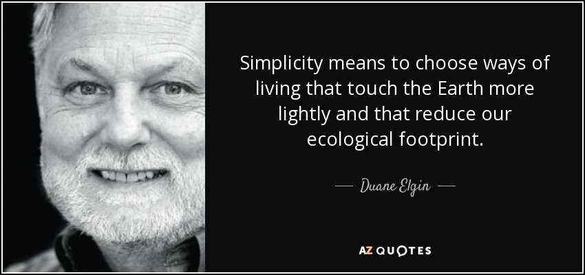 Simplicity means to choose ways of living that touch the Earth more lightly and that reduce our ecological footprint. - Duane Elgin