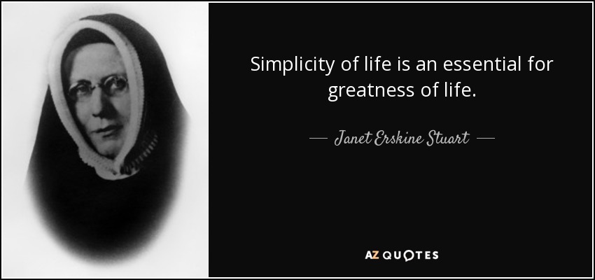 Simplicity of life is an essential for greatness of life. - Janet Erskine Stuart