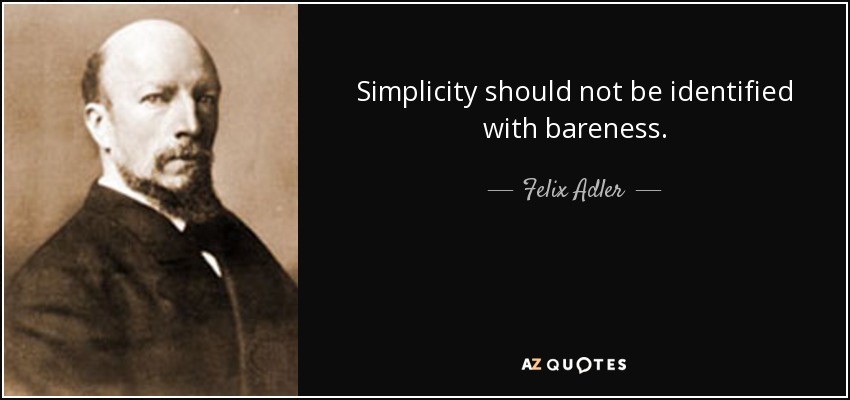 Simplicity should not be identified with bareness. - Felix Adler