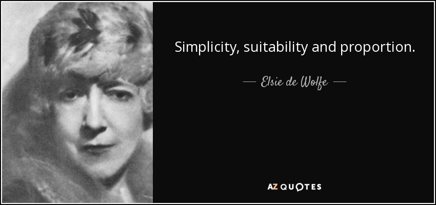 Simplicity, suitability and proportion. - Elsie de Wolfe