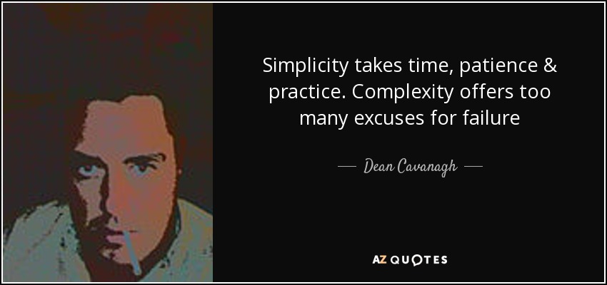 Simplicity takes time, patience & practice. Complexity offers too many excuses for failure - Dean Cavanagh