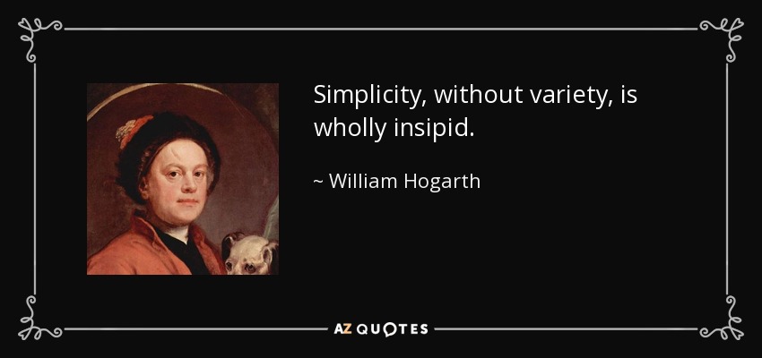Simplicity, without variety, is wholly insipid. - William Hogarth