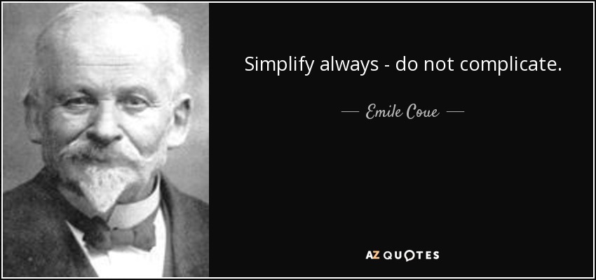 Simplify always - do not complicate. - Emile Coue