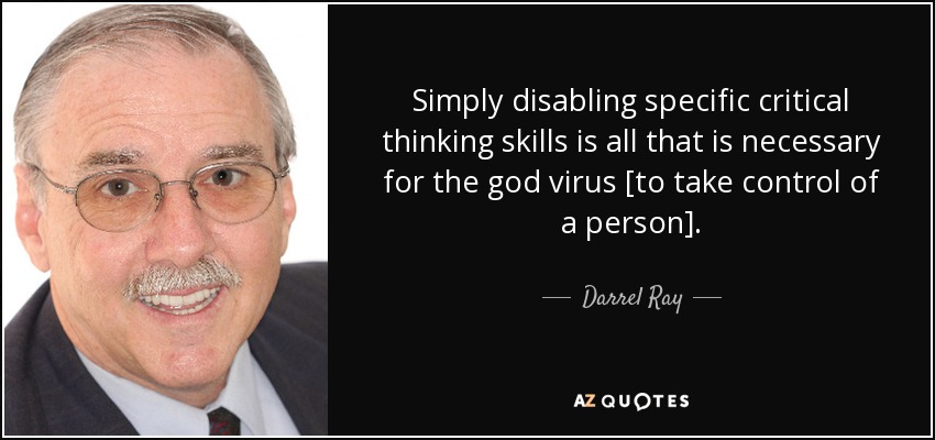 Simply disabling specific critical thinking skills is all that is necessary for the god virus [to take control of a person]. - Darrel Ray