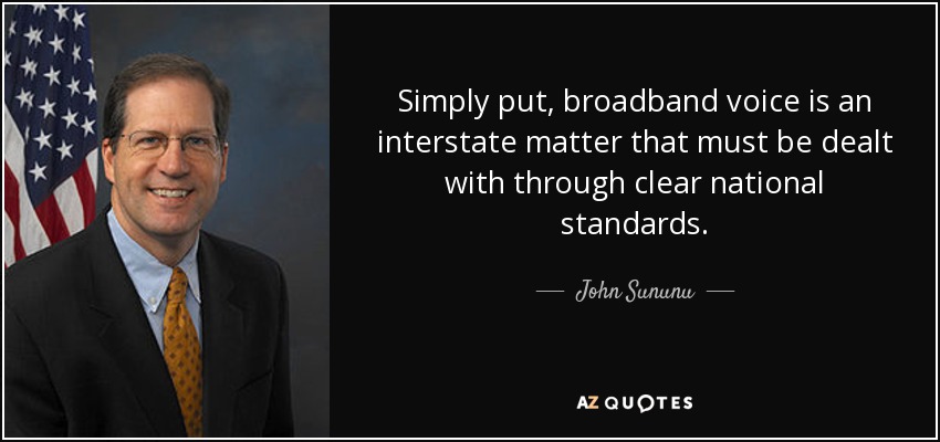 Simply put, broadband voice is an interstate matter that must be dealt with through clear national standards. - John Sununu
