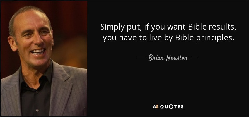 Simply put, if you want Bible results, you have to live by Bible principles. - Brian Houston