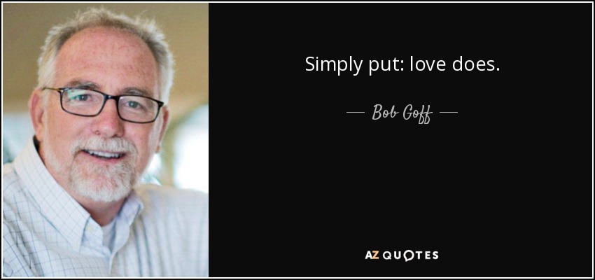 Simply put: love does. - Bob Goff