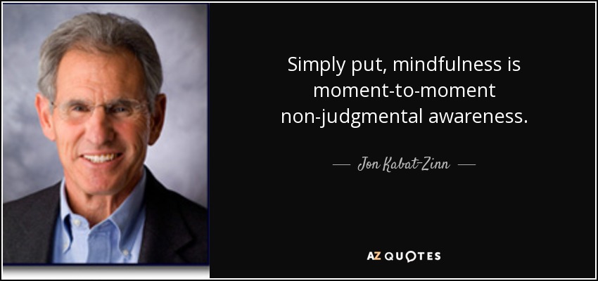 Simply put, mindfulness is moment-to-moment non-judgmental awareness. - Jon Kabat-Zinn