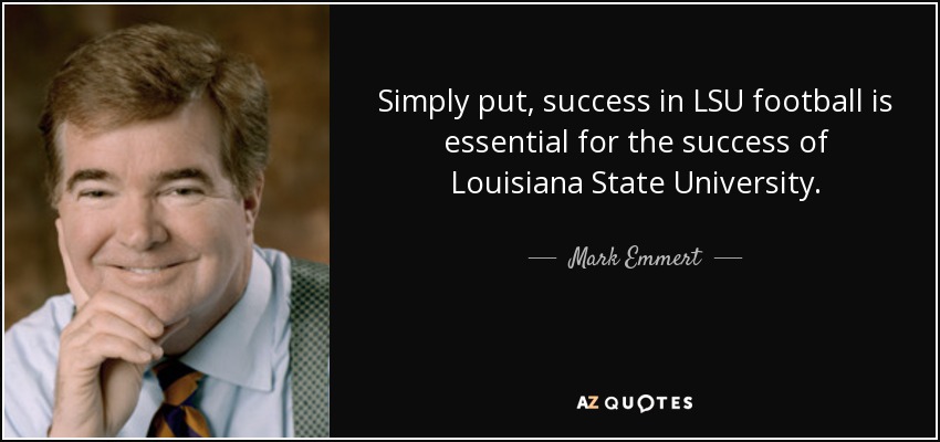Simply put, success in LSU football is essential for the success of Louisiana State University. - Mark Emmert