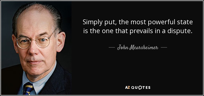 Simply put, the most powerful state is the one that prevails in a dispute. - John Mearsheimer