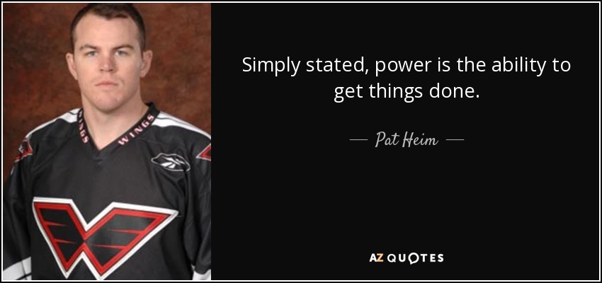 Simply stated, power is the ability to get things done. - Pat Heim