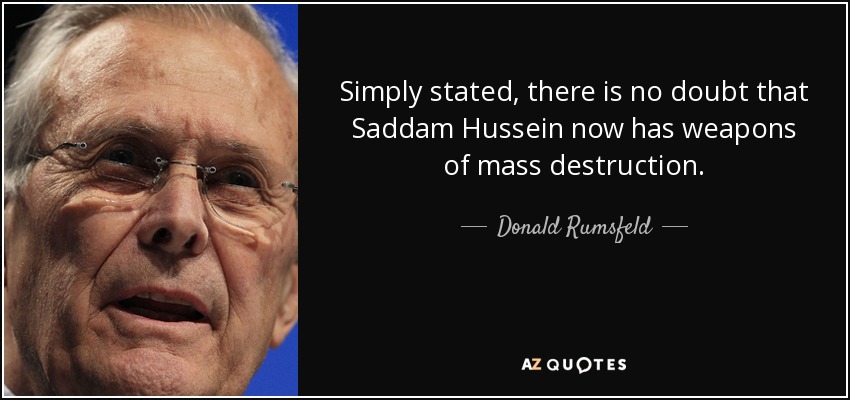 Simply stated, there is no doubt that Saddam Hussein now has weapons of mass destruction. - Donald Rumsfeld