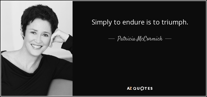 Simply to endure is to triumph. - Patricia McCormick