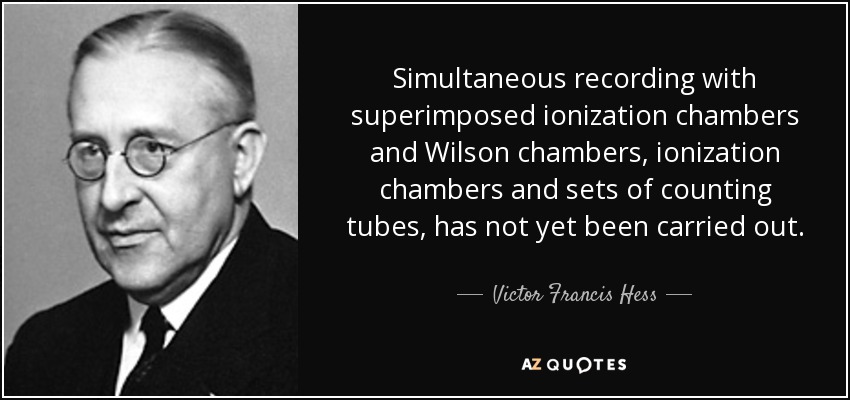 Simultaneous recording with superimposed ionization chambers and Wilson chambers, ionization chambers and sets of counting tubes, has not yet been carried out. - Victor Francis Hess