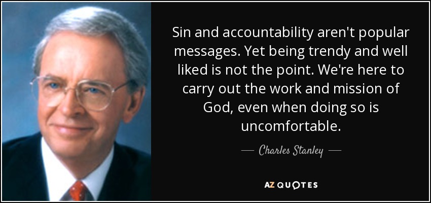 Sin and accountability aren't popular messages. Yet being trendy and well liked is not the point. We're here to carry out the work and mission of God, even when doing so is uncomfortable. - Charles Stanley