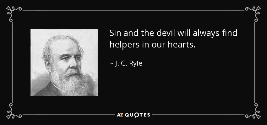 Sin and the devil will always find helpers in our hearts. - J. C. Ryle