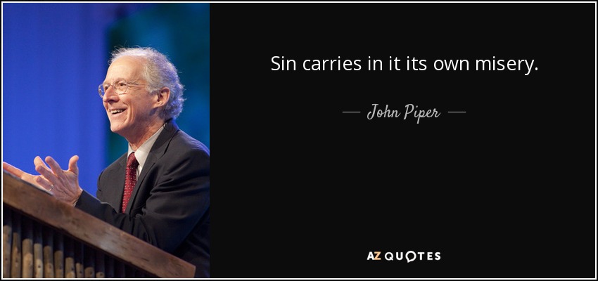 Sin carries in it its own misery. - John Piper