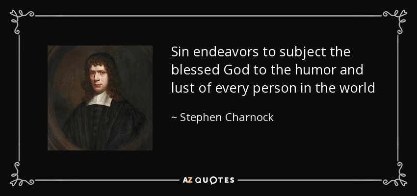 Sin endeavors to subject the blessed God to the humor and lust of every person in the world - Stephen Charnock