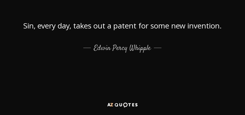 Sin, every day, takes out a patent for some new invention. - Edwin Percy Whipple