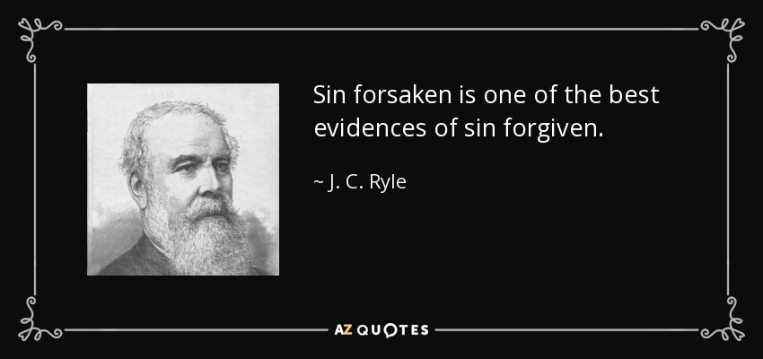 Sin forsaken is one of the best evidences of sin forgiven. - J. C. Ryle